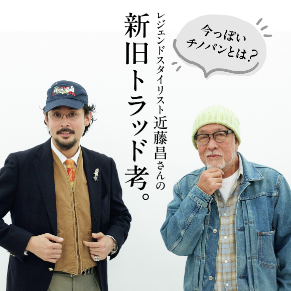 今っぽいチノパンとは？ レジェンドスタイリスト近藤昌さんの新旧トラッド考。