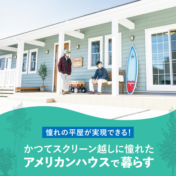 憧れの平屋が実現できる！ かつてスクリーン越しに憧れたアメリカンハウスで暮らす