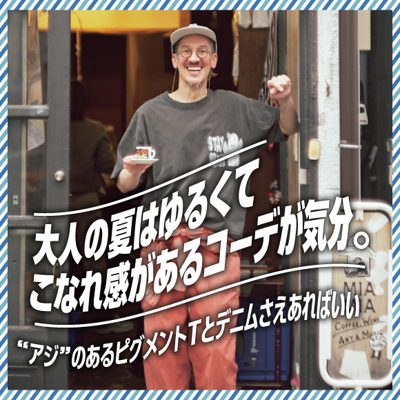 大人の夏はゆるくてこなれ感があるコーデが気分。“アジ”のあるピグメントTとデニムさえあればいい
