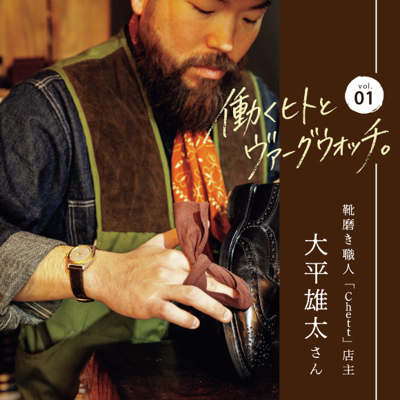 働くヒトとヴァーグウォッチ。【vol.01靴磨き職人／「Chett」店主・大平雄太さん】