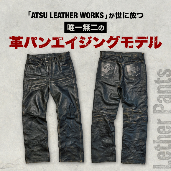 「ATSU LEATHER WORKS」が世に放つ、唯一無二の革パンエイジングモデル。