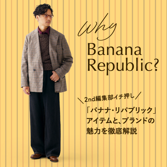 Why Banana Republic？ 2nd編集部イチ押し「バナナ・リパブリック」アイテムと、ブランドの魅力を徹底解説