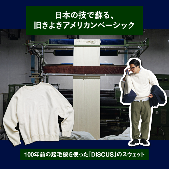 日本の技で蘇る、旧きよきアメリカンベーシック。100年前の起毛機を使った「DISCUS」のスウェット