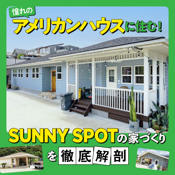 憧れのアメリカンハウスに住む！ 「SUNNY SPOT」の家づくりを徹底解剖